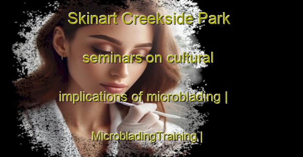 Skinart Creekside Park seminars on cultural implications of microblading | MicrobladingTraining | MicrobladingClasses | SkinartTraining-United States